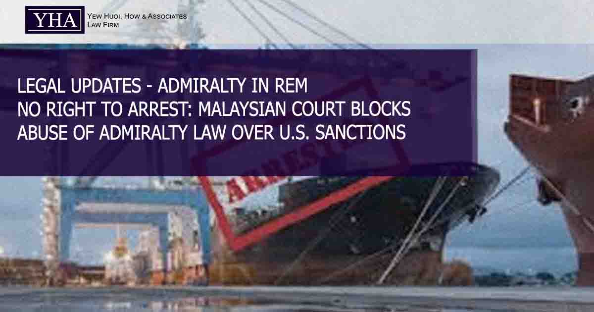 ADMIRALTY IN REM – NO RIGHT TO ARREST: MALAYSIAN COURT BLOCKS ABUSE OF ADMIRALTY LAW OVER U.S. SANCTIONS
