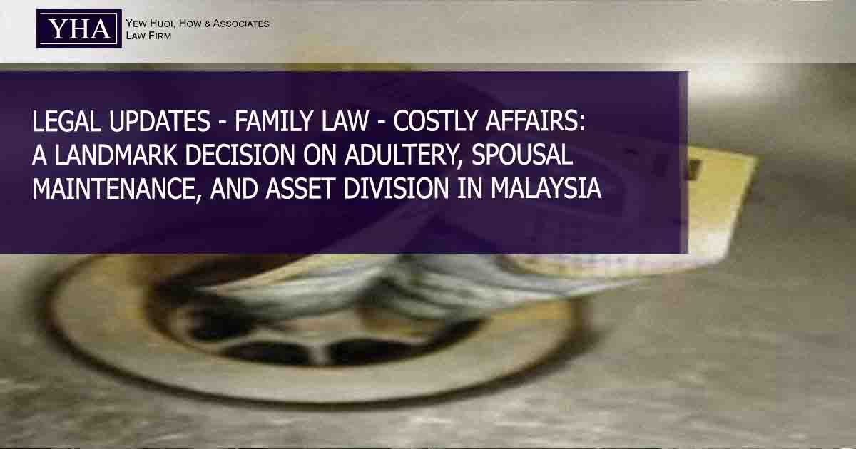 FAMILY LAW – COSTLY AFFAIRS: A LANDMARK DECISION ON ADULTERY, SPOUSAL MAINTENANCE, AND ASSET DIVISION IN MALAYSIA