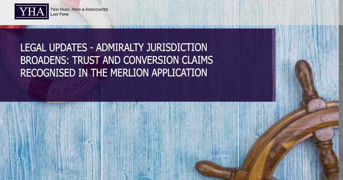 LEGAL UPDATES – ADMIRALTY JURISDICTION BROADENS: TRUST AND CONVERSION CLAIMS RECOGNISED IN THE MERLION APPLICATION