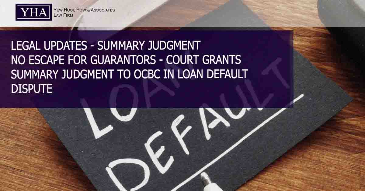 SUMMARY JUDGMENT – NO ESCAPE FOR GUARANTORS – COURT GRANTS SUMMARY JUDGMENT TO OCBC IN LOAN DEFAULT DISPUTE