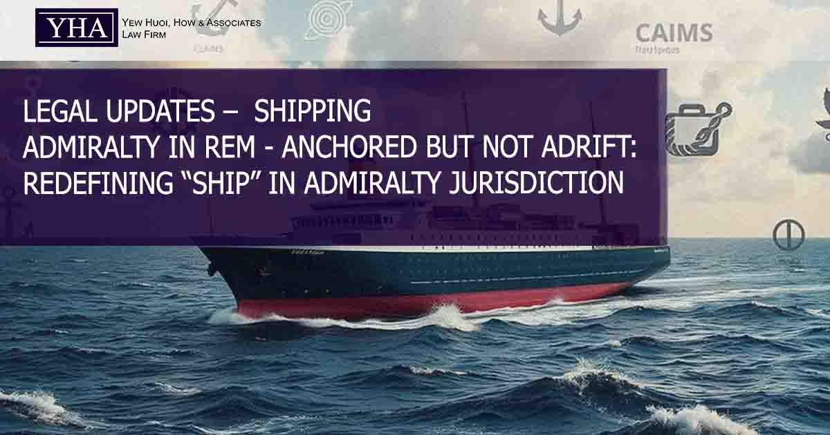 SHIPPING – ADMIRALTY IN REM – ANCHORED BUT NOT ADRIFT: REDEFINING “SHIP” IN ADMIRALTY JURISDICTION