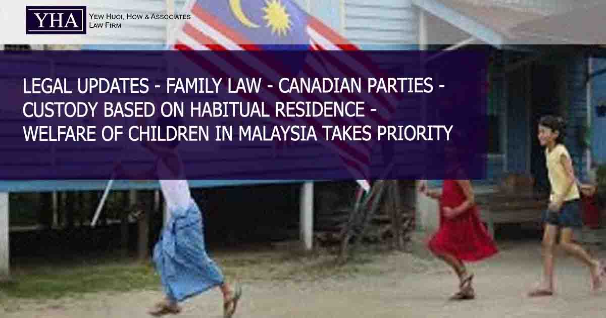 FAMILY LAW – CANADIAN PARTIES – CUSTODY BASED ON HABITUAL RESIDENCE – WELFARE OF CHILDREN IN MALAYSIA TAKES PRIORITY