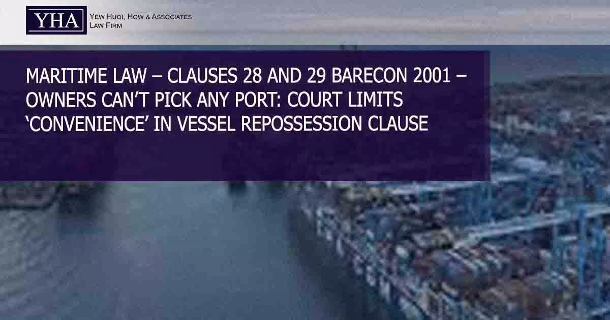 MARITIME LAW – CLAUSES 28 AND 29 BARECON 2001 – OWNERS CAN’T PICK ANY PORT: COURT LIMITS ‘CONVENIENCE’ IN VESSEL REPOSSESSION CLAUSE